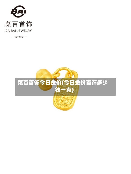 菜百首饰今日金价(今日金价首饰多少钱一克)