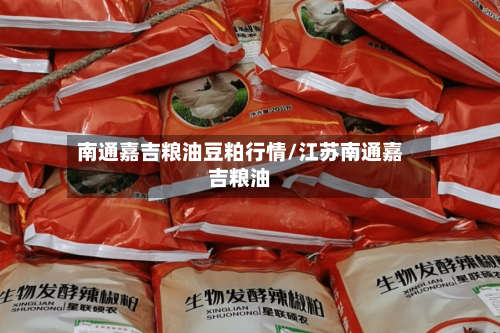 南通嘉吉粮油豆粕行情/江苏南通嘉吉粮油