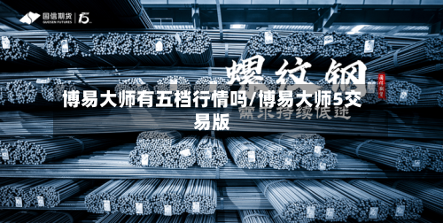博易大师有五档行情吗/博易大师5交易版-第2张图片