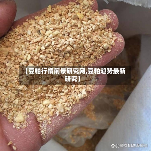 【豆粕行情前景研究网,豆粕趋势最新研究】-第3张图片