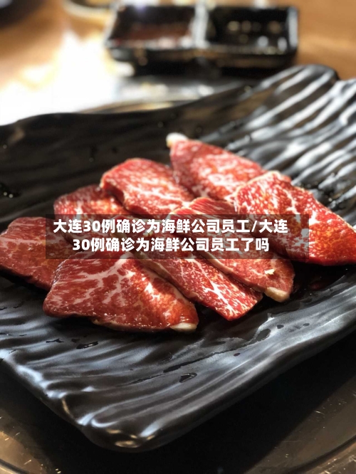 大连30例确诊为海鲜公司员工/大连30例确诊为海鲜公司员工了吗