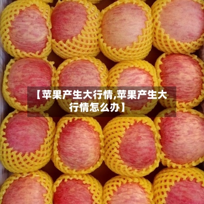 【苹果产生大行情,苹果产生大行情怎么办】-第2张图片