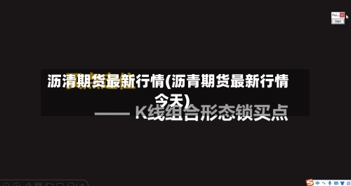 沥清期货最新行情(沥青期货最新行情今天)