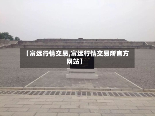 【富远行情交易,富远行情交易所官方网站】
