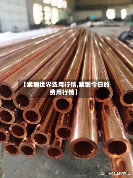 【紫铜世界费用行情,紫铜今日的费用行情】-第2张图片