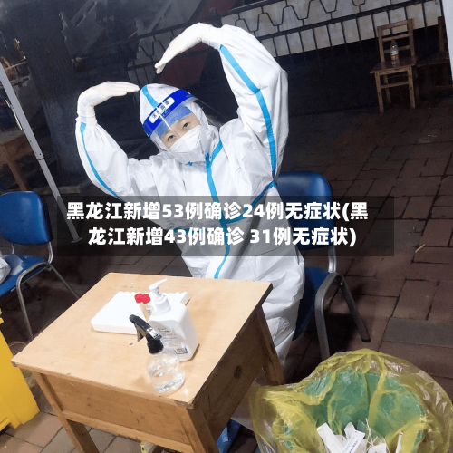 黑龙江新增53例确诊24例无症状(黑龙江新增43例确诊 31例无症状)