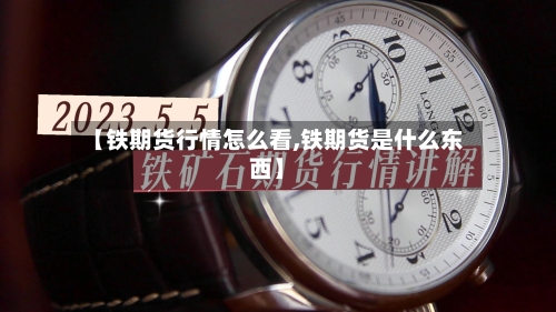 【铁期货行情怎么看,铁期货是什么东西】-第3张图片