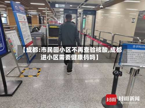 【成都:市民回小区不再查验核酸,成都进小区需要健康码吗】