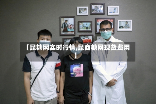 【昆糖网实时行情,昆商糖网现货费用】