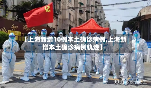 【上海新增10例本土确诊病例,上海新增本土确诊病例轨迹】-第2张图片