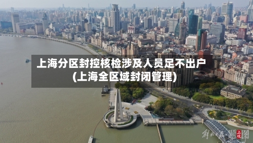 上海分区封控核检涉及人员足不出户(上海全区域封闭管理)-第2张图片
