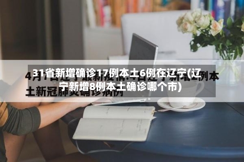 31省新增确诊17例本土6例在辽宁(辽宁新增8例本土确诊哪个市)-第2张图片