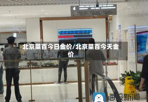 北京菜百今日金价/北京菜百今天金价-第2张图片