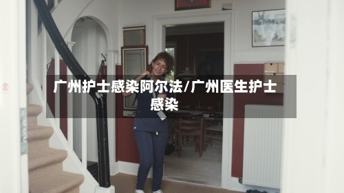 广州护士感染阿尔法/广州医生护士感染