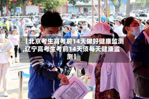 【北京考生高考前14天做好健康监测,辽宁高考生考前14天须每天健康监测】