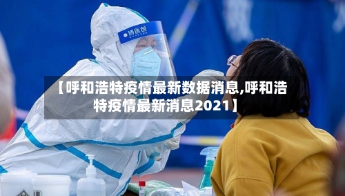 【呼和浩特疫情最新数据消息,呼和浩特疫情最新消息2021】-第2张图片