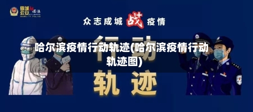 哈尔滨疫情行动轨迹(哈尔滨疫情行动轨迹图)