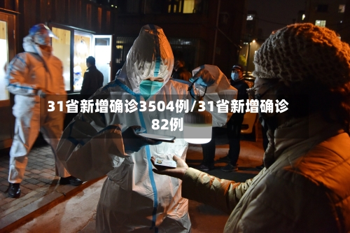 31省新增确诊3504例/31省新增确诊82例-第2张图片