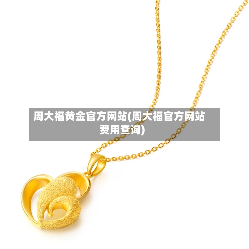 周大福黄金官方网站(周大福官方网站费用查询)-第3张图片