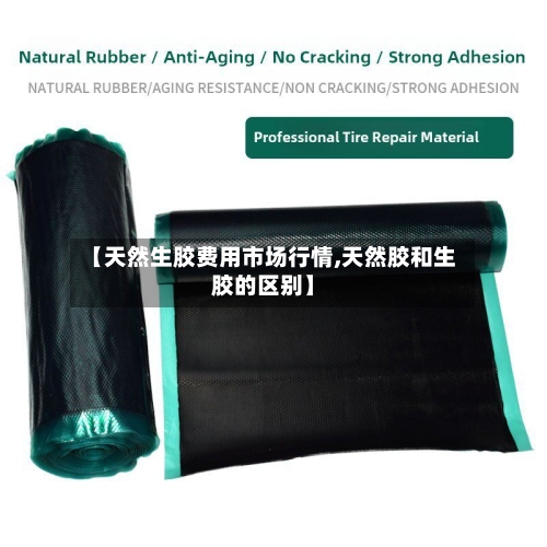 【天然生胶费用市场行情,天然胶和生胶的区别】