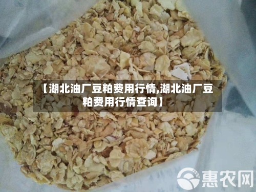 【湖北油厂豆粕费用行情,湖北油厂豆粕费用行情查询】-第2张图片