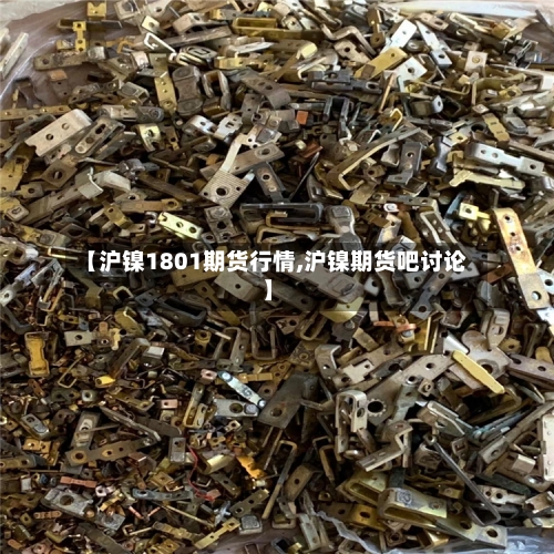 【沪镍1801期货行情,沪镍期货吧讨论】-第2张图片