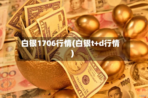 白银1706行情(白银t+d行情)-第2张图片