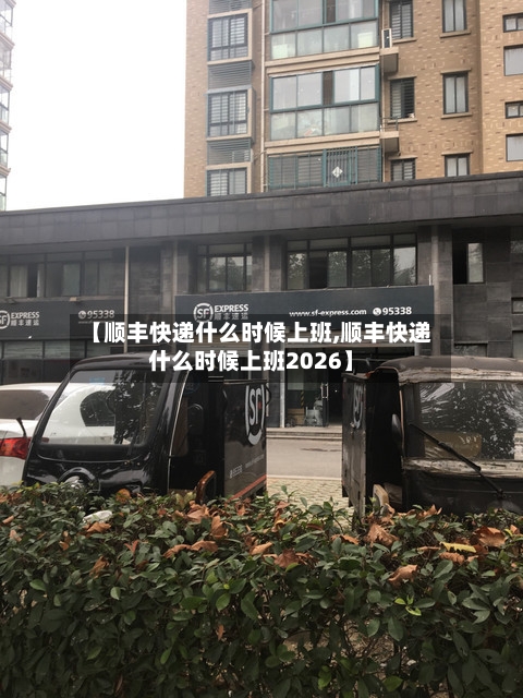 【顺丰快递什么时候上班,顺丰快递什么时候上班2026】-第2张图片