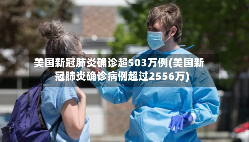 美国新冠肺炎确诊超503万例(美国新冠肺炎确诊病例超过2556万)-第2张图片