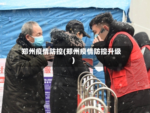 郑州疫情防控(郑州疫情防控升级)