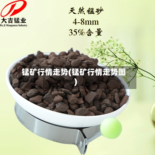锰矿行情走势(锰矿行情走势图)-第2张图片
