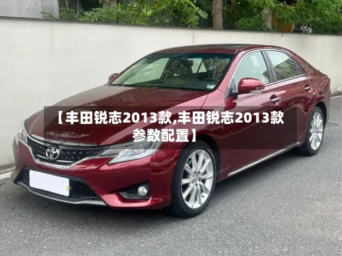 【丰田锐志2013款,丰田锐志2013款参数配置】-第2张图片