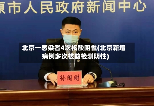 北京一感染者4次核酸阴性(北京新增病例多次核酸检测阴性)