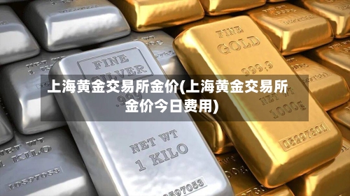 上海黄金交易所金价(上海黄金交易所金价今日费用)