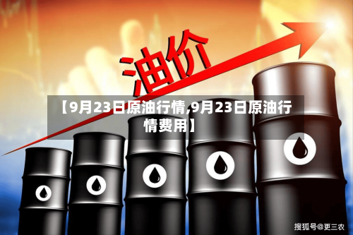 【9月23日原油行情,9月23日原油行情费用】