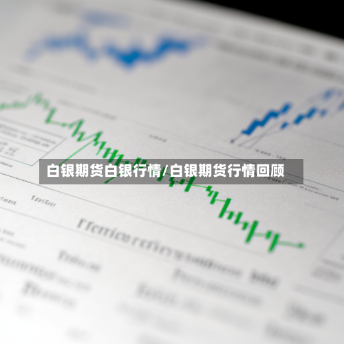 白银期货白银行情/白银期货行情回顾