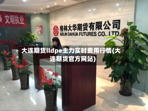 大连期货lldpe主力实时费用行情(大连期货官方网站)-第2张图片