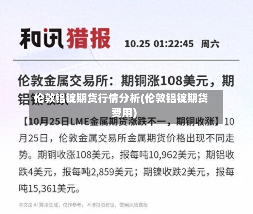 伦敦铝锭期货行情分析(伦敦铝锭期货费用)-第2张图片