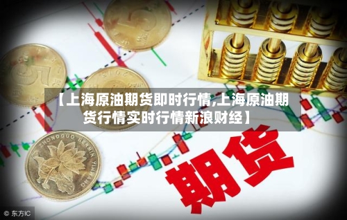 【上海原油期货即时行情,上海原油期货行情实时行情新浪财经】