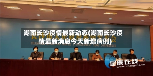 湖南长沙疫情最新动态(湖南长沙疫情最新消息今天新增病例)