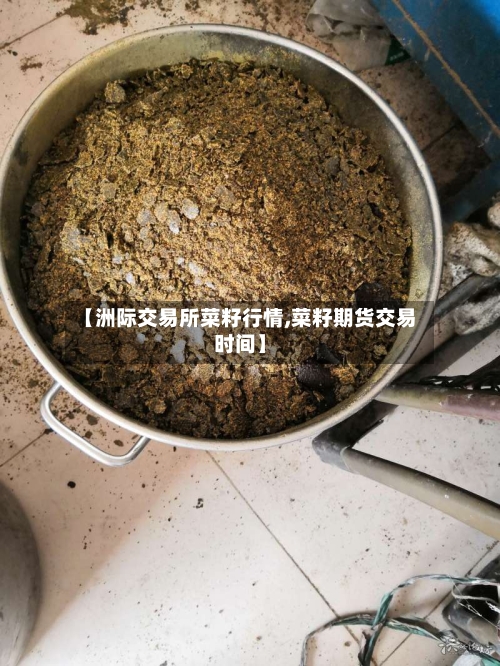 【洲际交易所菜籽行情,菜籽期货交易时间】