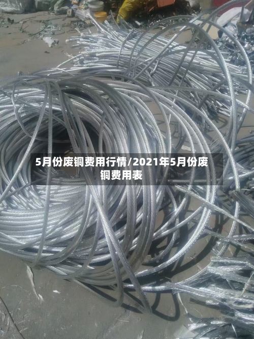 5月份废铜费用行情/2021年5月份废铜费用表