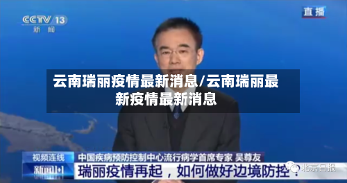 云南瑞丽疫情最新消息/云南瑞丽最新疫情最新消息