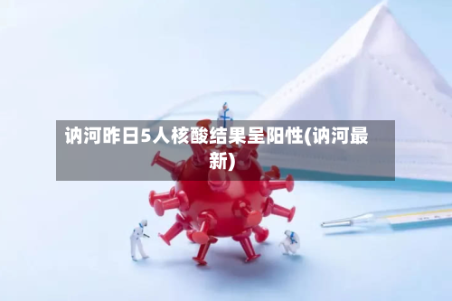 讷河昨日5人核酸结果呈阳性(讷河最新)-第2张图片