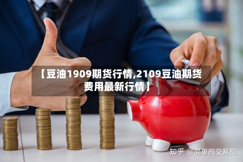 【豆油1909期货行情,2109豆油期货费用最新行情】-第2张图片