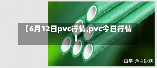 【6月12日pvc行情,pvc今日行情】-第2张图片