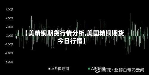 【美精铜期货行情分析,美国精铜期货今日行情】-第2张图片