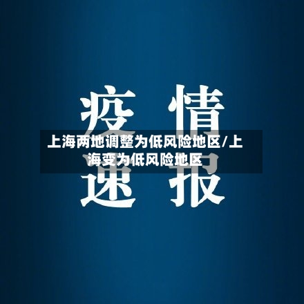 上海两地调整为低风险地区/上海变为低风险地区