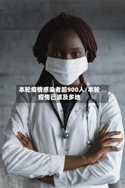 本轮疫情感染者超900人/本轮疫情已波及多地-第2张图片
