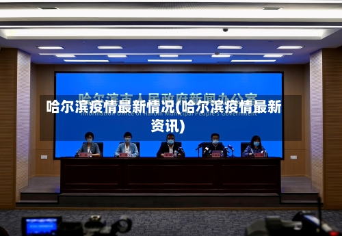 哈尔滨疫情最新情况(哈尔滨疫情最新资讯)